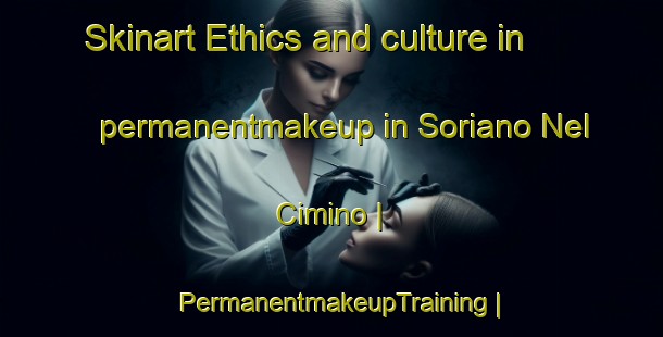 Skinart Ethics and culture in permanentmakeup in Soriano Nel Cimino | PermanentmakeupTraining | PermanentmakeupClasses | SkinartTraining-Italy